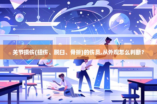 关节损伤(扭伤、脱臼、骨折)的伤员,从外观怎么判断？