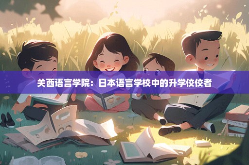 关西语言学院：日本语言学校中的升学佼佼者