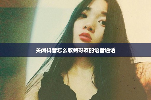 关闭抖音怎么收到好友的语音通话