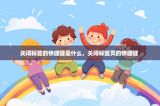 关闭标签的快捷键是什么，关闭标签页的快捷键 