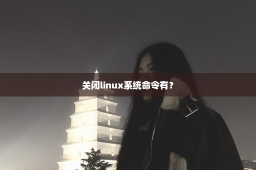 关闭linux系统命令有？