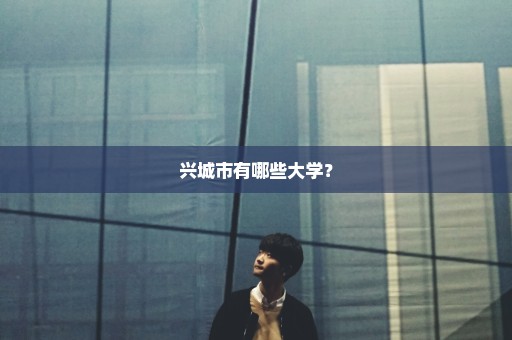 兴城市有哪些大学？