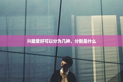 兴趣爱好可以分为几种，分别是什么