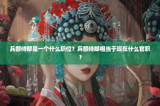 兵部侍郎是一个什么职位？兵部侍郎相当于现在什么官职？