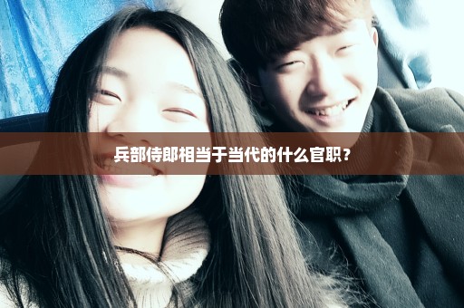 兵部侍郎相当于当代的什么官职？