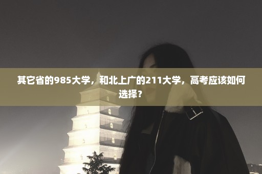 其它省的985大学，和北上广的211大学，高考应该如何选择？