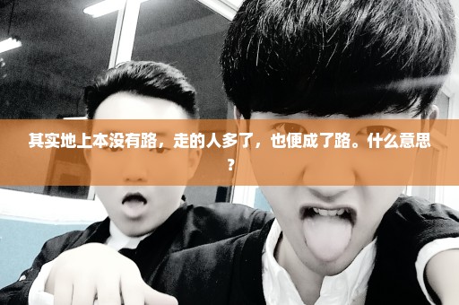 其实地上本没有路，走的人多了，也便成了路。什么意思？