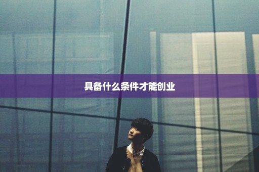 具备什么条件才能创业