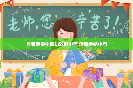 具有活血化瘀功效的中药 活血通络中药