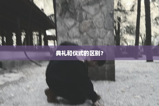 典礼和仪式的区别？