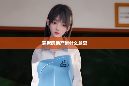 养老房地产是什么意思
