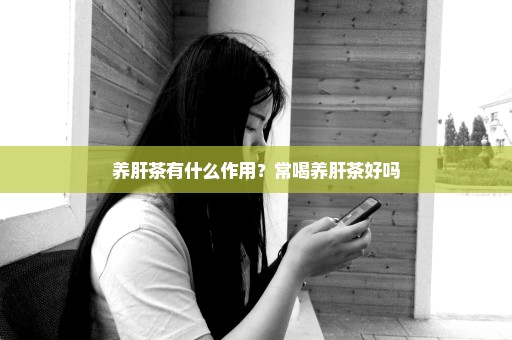 养肝茶有什么作用？常喝养肝茶好吗