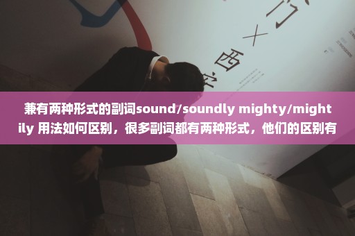 兼有两种形式的副词sound/soundly mighty/mightily 用法如何区别，很多副词都有两种形式，他们的区别有没