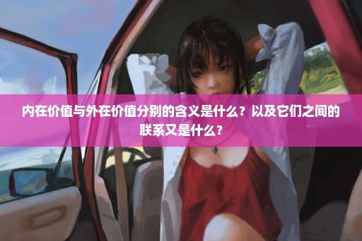内在价值与外在价值分别的含义是什么？以及它们之间的联系又是什么？