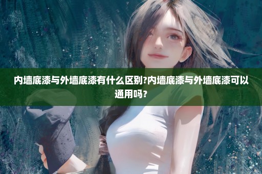 内墙底漆与外墙底漆有什么区别?内墙底漆与外墙底漆可以通用吗？
