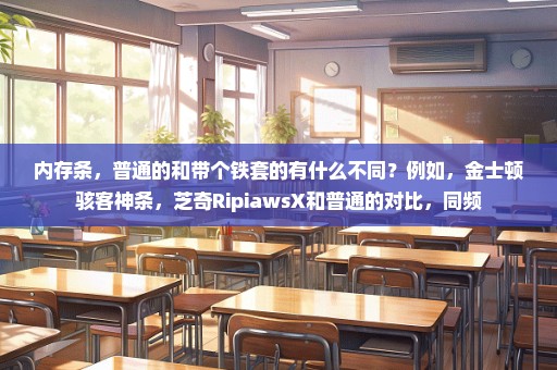 内存条，普通的和带个铁套的有什么不同？例如，金士顿骇客神条，芝奇RipiawsX和普通的对比，同频