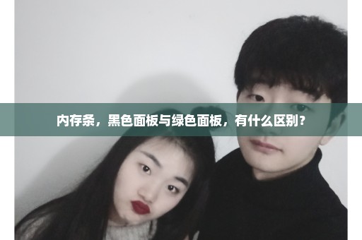 内存条，黑色面板与绿色面板，有什么区别？