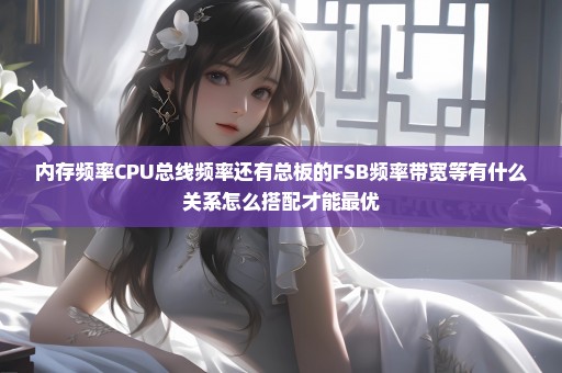内存频率CPU总线频率还有总板的FSB频率带宽等有什么关系怎么搭配才能最优