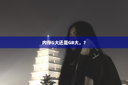 内存G大还是GB大。？