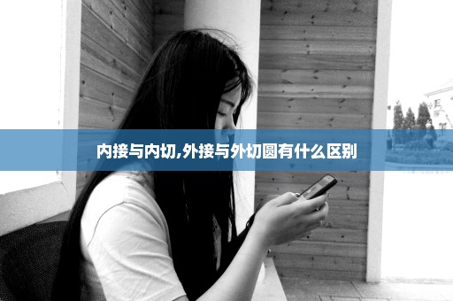 内接与内切,外接与外切圆有什么区别