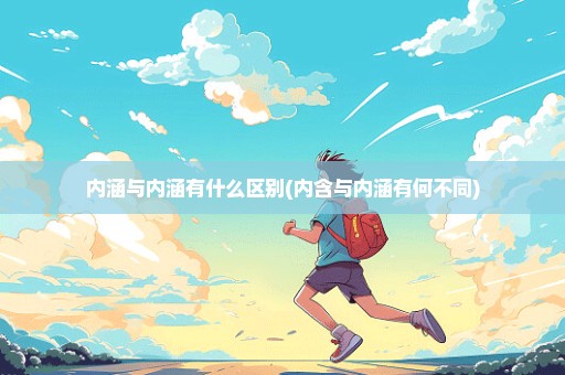 内涵与内涵有什么区别(内含与内涵有何不同)
