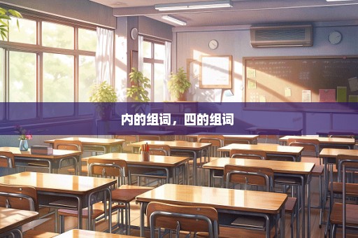 内的组词，四的组词 