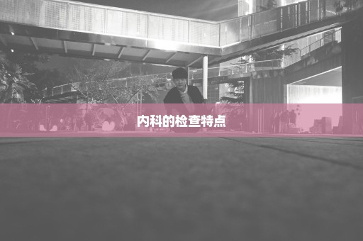 内科的检查特点