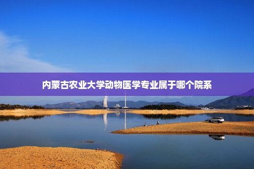 内蒙古农业大学动物医学专业属于哪个院系