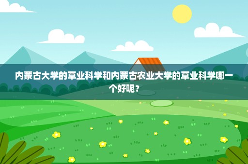 内蒙古大学的草业科学和内蒙古农业大学的草业科学哪一个好呢？