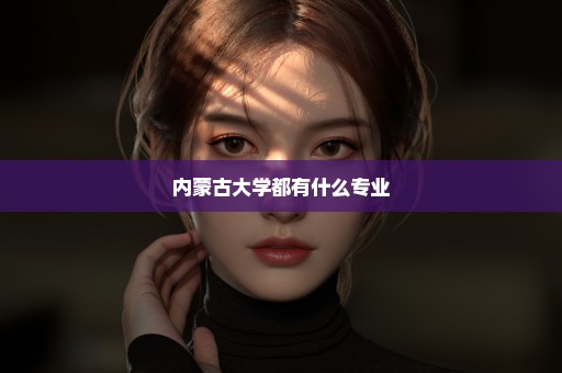 内蒙古大学都有什么专业
