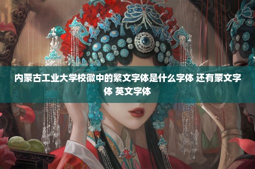 内蒙古工业大学校徽中的繁文字体是什么字体 还有蒙文字体 英文字体