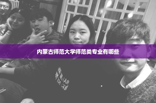 内蒙古师范大学师范类专业有哪些