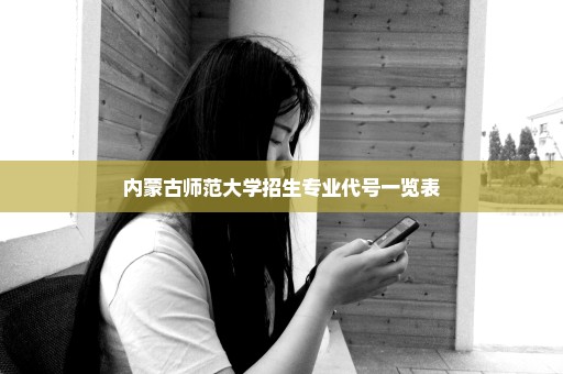 内蒙古师范大学招生专业代号一览表