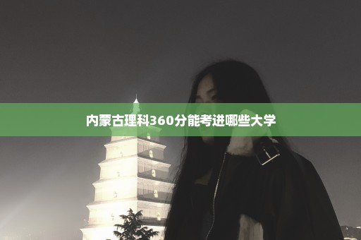 内蒙古理科360分能考进哪些大学