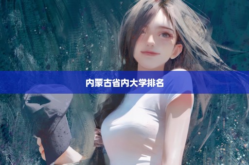 内蒙古省内大学排名
