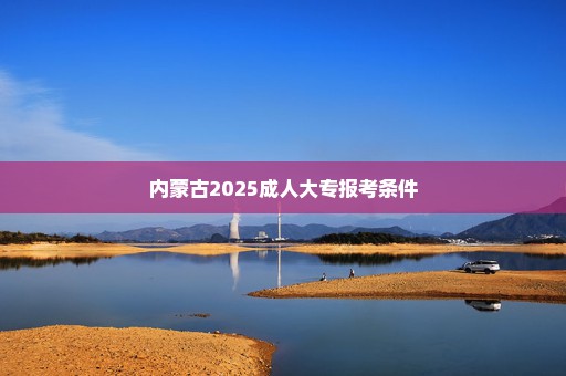 内蒙古2025成人大专报考条件