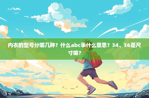 内衣的型号分哪几种？什么abc事什么意思？34、36是尺寸嘛？