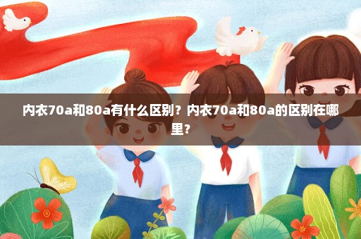 内衣70a和80a有什么区别？内衣70a和80a的区别在哪里？