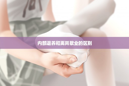 内部退养和离岗歇业的区别