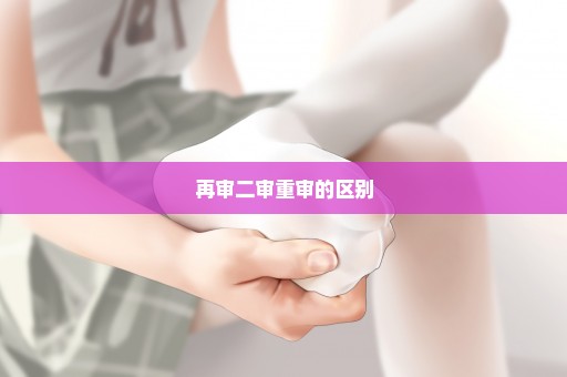 再审二审重审的区别
