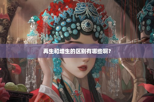 再生和增生的区别有哪些啊？