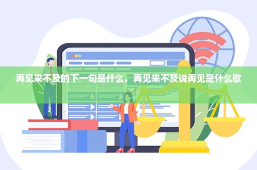 再见来不及的下一句是什么，再见来不及说再见是什么歌 