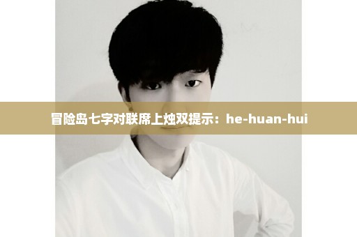 冒险岛七字对联席上烛双提示：he-huan-hui
