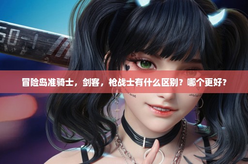 冒险岛准骑士，剑客，枪战士有什么区别？哪个更好？