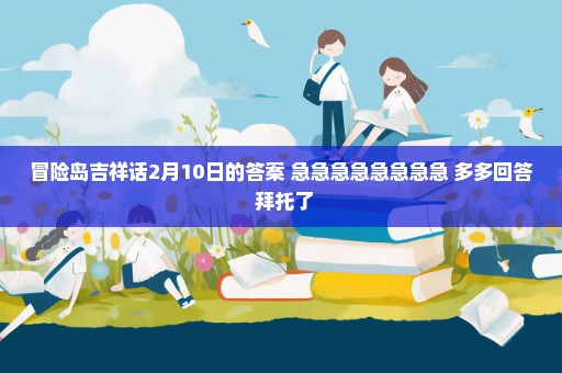冒险岛吉祥话2月10日的答案 急急急急急急急急 多多回答 拜托了