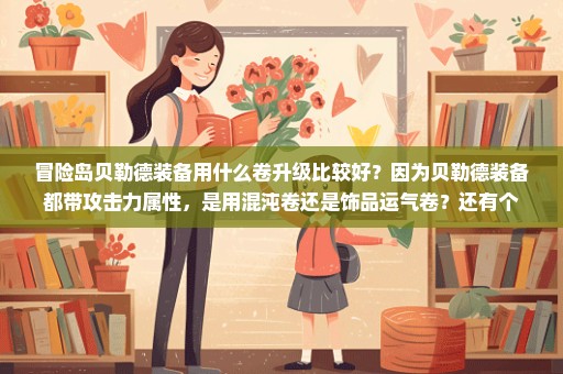 冒险岛贝勒德装备用什么卷升级比较好？因为贝勒德装备都带攻击力属性，是用混沌卷还是饰品运气卷？还有个