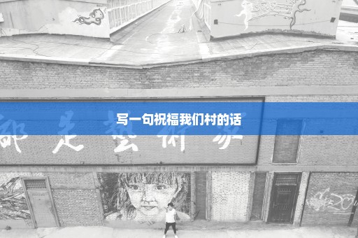 写一句祝福我们村的话