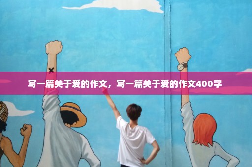 写一篇关于爱的作文，写一篇关于爱的作文400字 