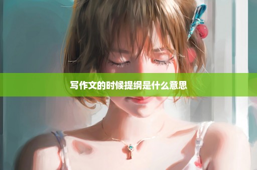 写作文的时候提纲是什么意思