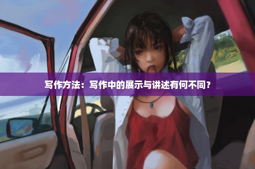 写作方法：写作中的展示与讲述有何不同？